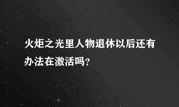 火炬之光里人物退休以后还有办法在激活吗？