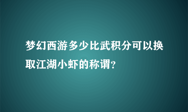 梦幻西游多少比武积分可以换取江湖小虾的称谓？