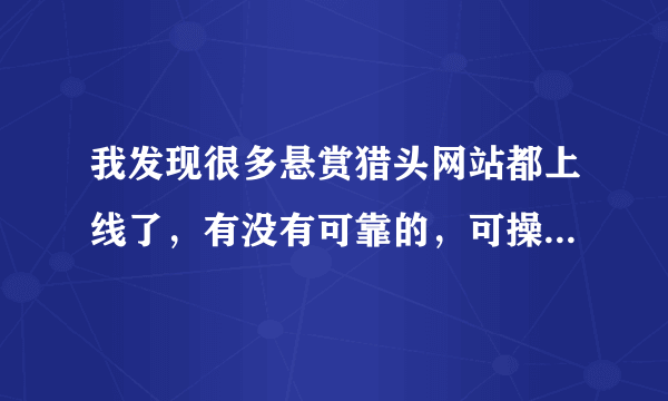 我发现很多悬赏猎头网站都上线了，有没有可靠的，可操作性强的，推荐推荐，我想尝试一下