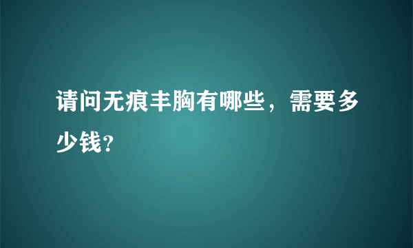 请问无痕丰胸有哪些，需要多少钱？