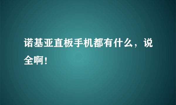 诺基亚直板手机都有什么，说全啊！