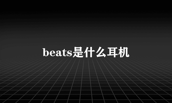 beats是什么耳机