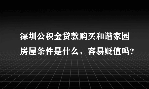 深圳公积金贷款购买和谐家园房屋条件是什么，容易贬值吗？