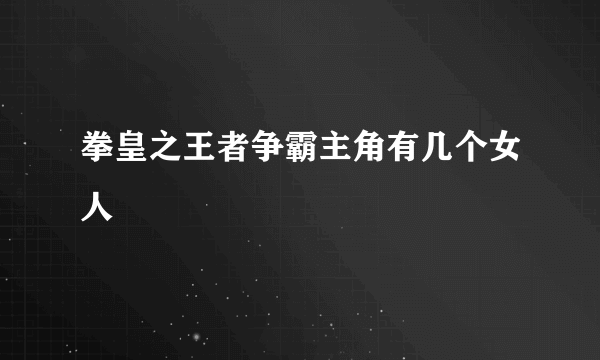 拳皇之王者争霸主角有几个女人