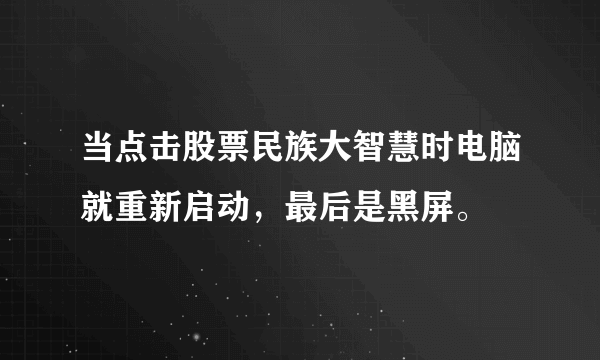 当点击股票民族大智慧时电脑就重新启动，最后是黑屏。