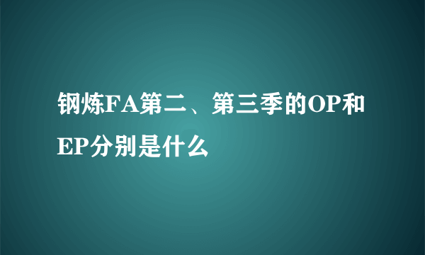 钢炼FA第二、第三季的OP和EP分别是什么