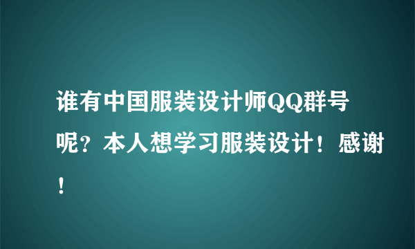 谁有中国服装设计师QQ群号呢？本人想学习服装设计！感谢！