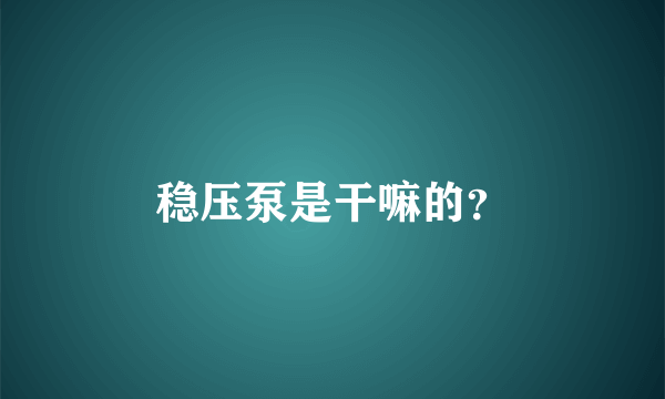 稳压泵是干嘛的？