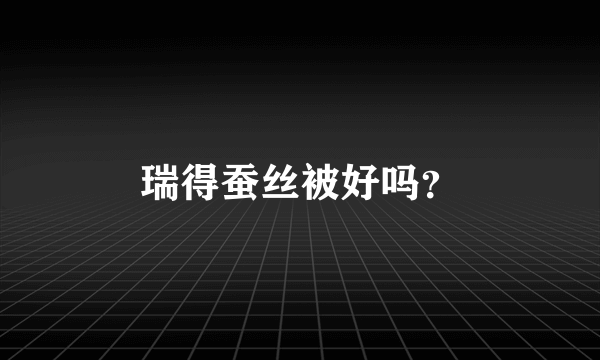 瑞得蚕丝被好吗？