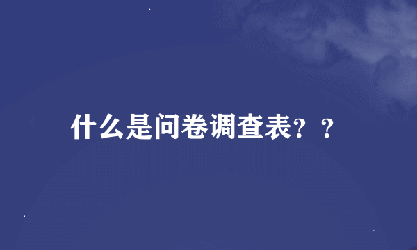 什么是问卷调查表？？