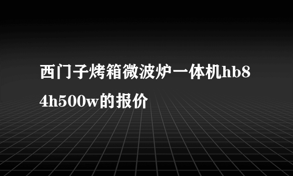 西门子烤箱微波炉一体机hb84h500w的报价