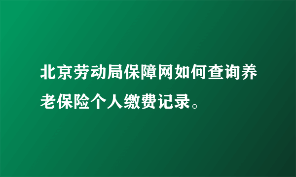 北京劳动局保障网如何查询养老保险个人缴费记录。