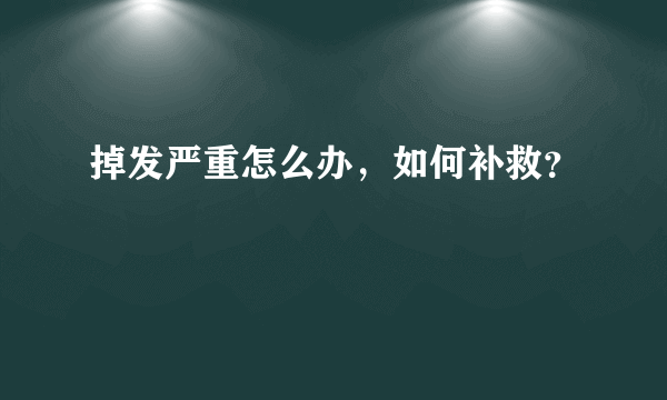 掉发严重怎么办，如何补救？