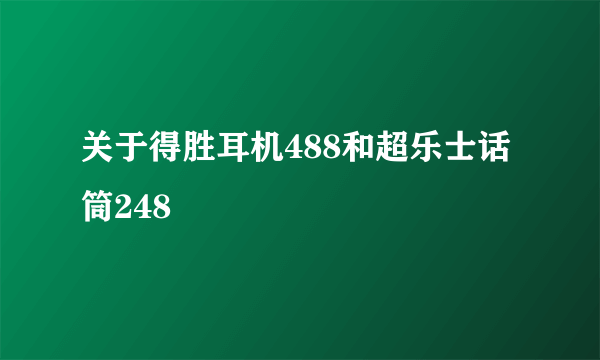 关于得胜耳机488和超乐士话筒248