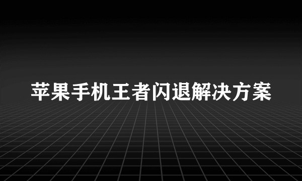 苹果手机王者闪退解决方案