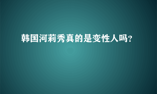 韩国河莉秀真的是变性人吗？