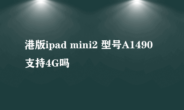 港版ipad mini2 型号A1490 支持4G吗