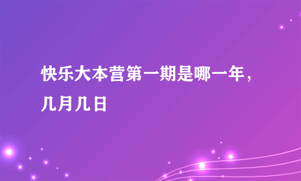 快乐大本营第一期是哪一年，几月几日