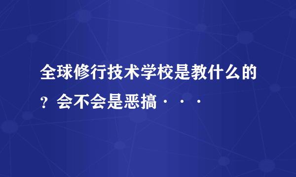 全球修行技术学校是教什么的？会不会是恶搞···