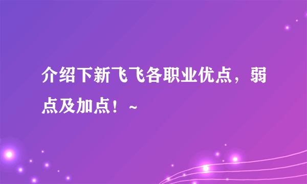 介绍下新飞飞各职业优点，弱点及加点！~