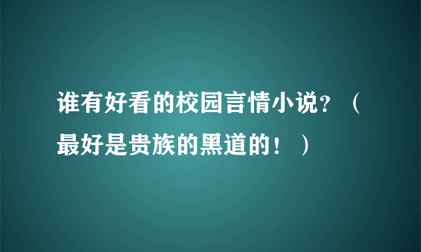 谁有好看的校园言情小说？（最好是贵族的黑道的！）