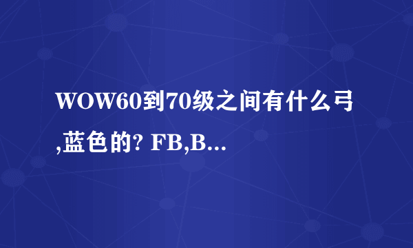 WOW60到70级之间有什么弓,蓝色的? FB,BOSS掉落的