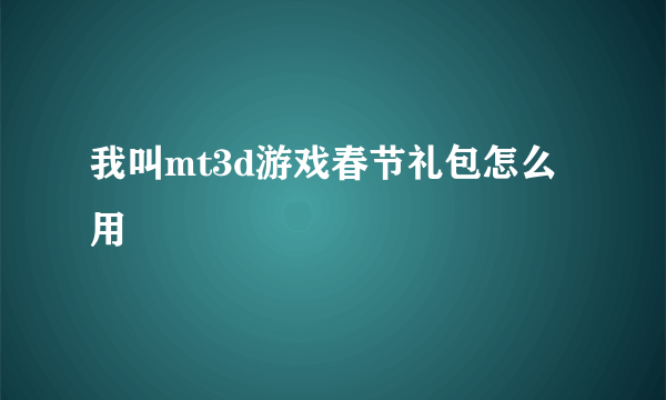 我叫mt3d游戏春节礼包怎么用