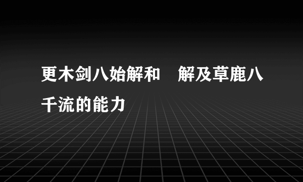 更木剑八始解和卍解及草鹿八千流的能力