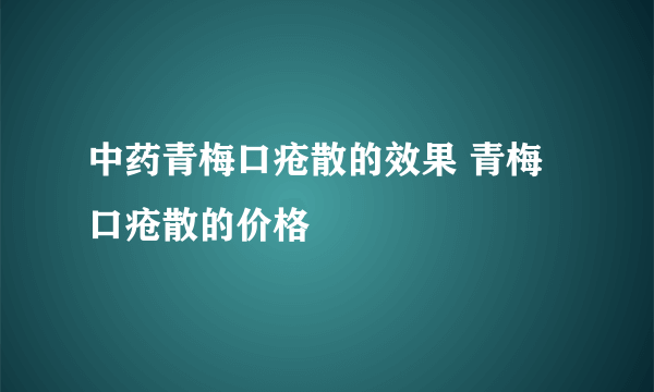 中药青梅口疮散的效果 青梅口疮散的价格