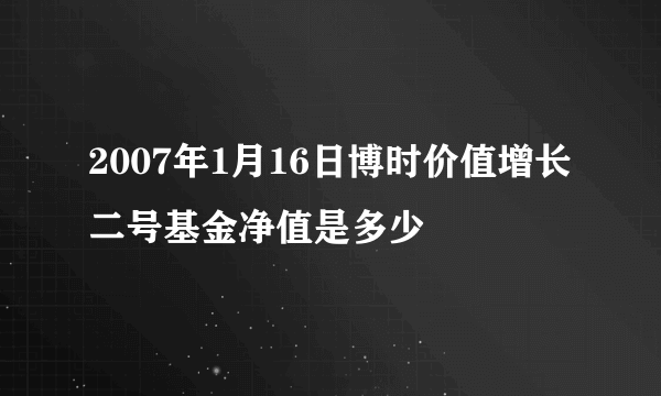 2007年1月16日博时价值增长二号基金净值是多少