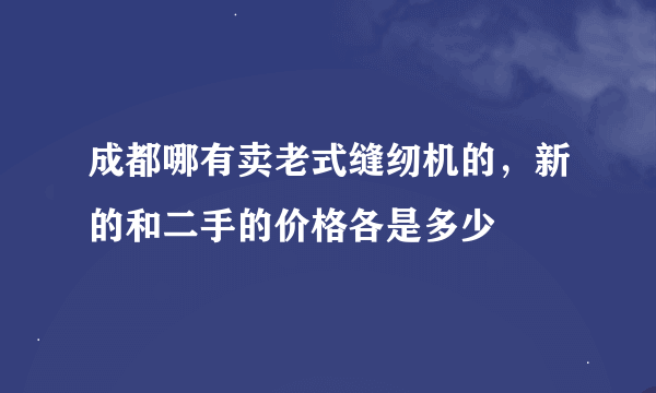 成都哪有卖老式缝纫机的，新的和二手的价格各是多少