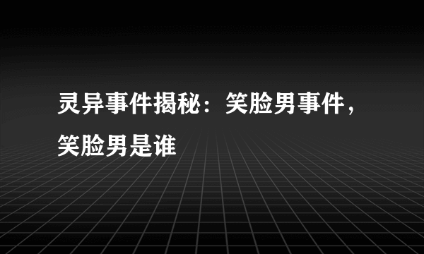 灵异事件揭秘：笑脸男事件，笑脸男是谁