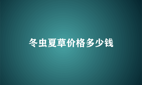 冬虫夏草价格多少钱