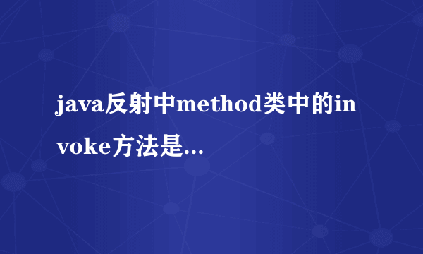 java反射中method类中的invoke方法是做什么的，他有什么作用？