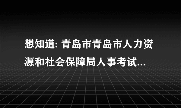 想知道: 青岛市青岛市人力资源和社会保障局人事考试中心在哪？