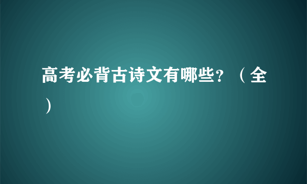 高考必背古诗文有哪些？（全）