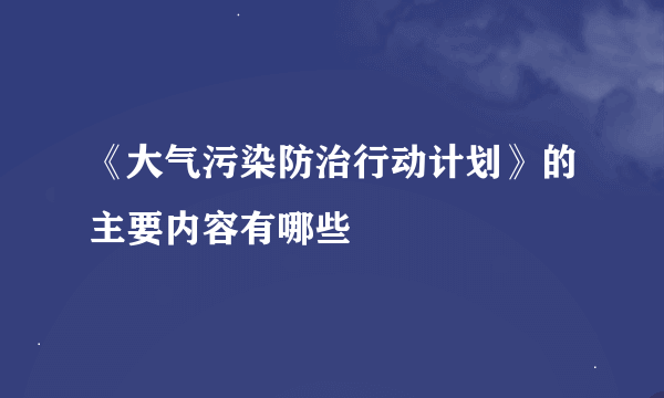 《大气污染防治行动计划》的主要内容有哪些