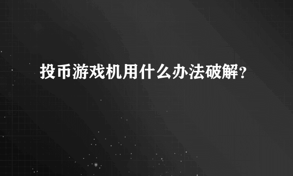 投币游戏机用什么办法破解？