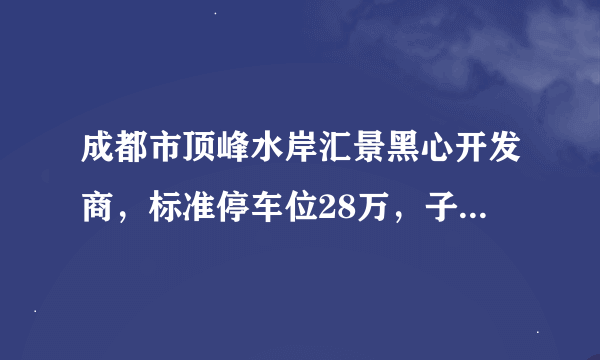 成都市顶峰水岸汇景黑心开发商，标准停车位28万，子母车位49万，不买车位就不让停，同时不办月租？