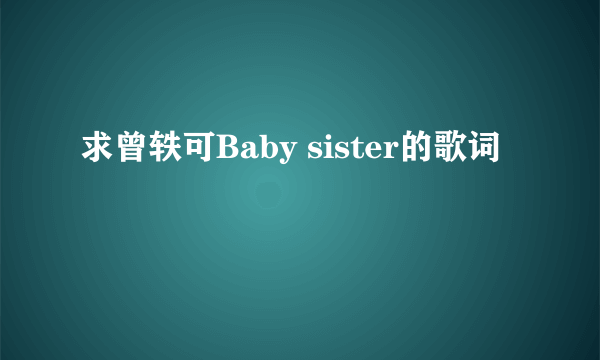 求曾轶可Baby sister的歌词