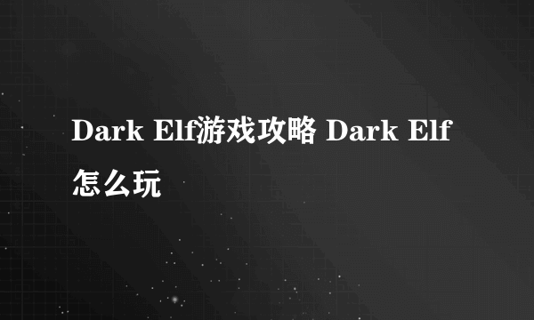 Dark Elf游戏攻略 Dark Elf怎么玩