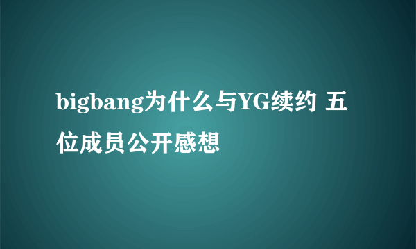 bigbang为什么与YG续约 五位成员公开感想