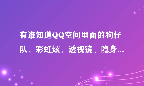 有谁知道QQ空间里面的狗仔队、彩虹炫、透视镜、隐身草、照妖镜，这些道具是怎么用的呀？