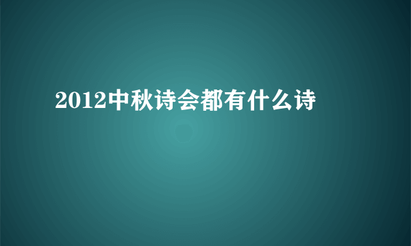 2012中秋诗会都有什么诗