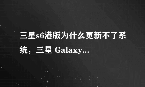 三星s6港版为什么更新不了系统，三星 Galaxy S6 安卓论坛