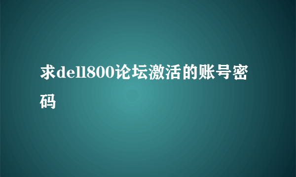 求dell800论坛激活的账号密码