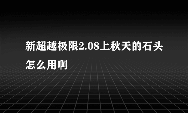 新超越极限2.08上秋天的石头怎么用啊