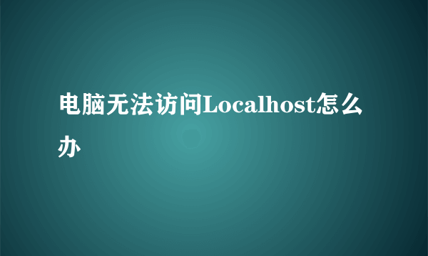 电脑无法访问Localhost怎么办