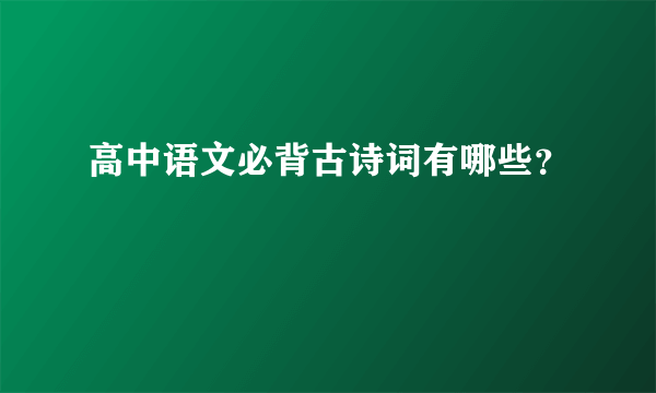 高中语文必背古诗词有哪些？