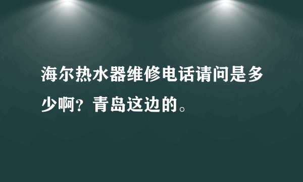 海尔热水器维修电话请问是多少啊？青岛这边的。